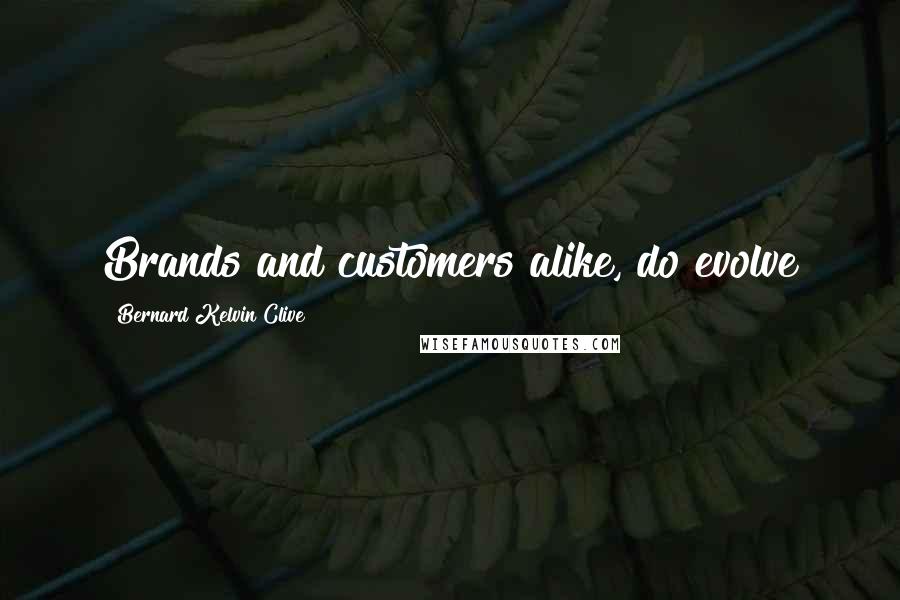 Bernard Kelvin Clive Quotes: Brands and customers alike, do evolve