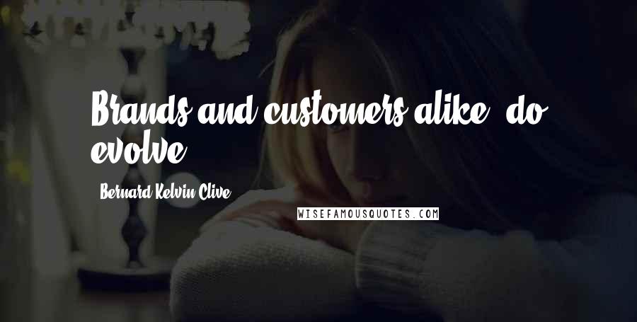 Bernard Kelvin Clive Quotes: Brands and customers alike, do evolve