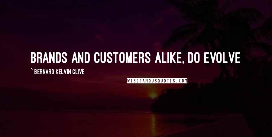 Bernard Kelvin Clive Quotes: Brands and customers alike, do evolve