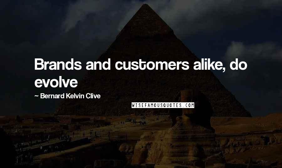 Bernard Kelvin Clive Quotes: Brands and customers alike, do evolve