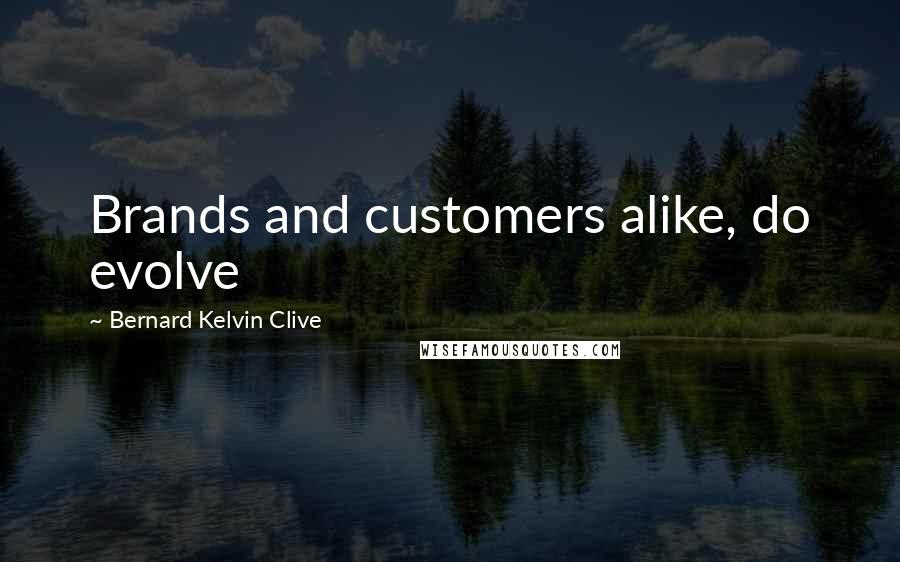 Bernard Kelvin Clive Quotes: Brands and customers alike, do evolve