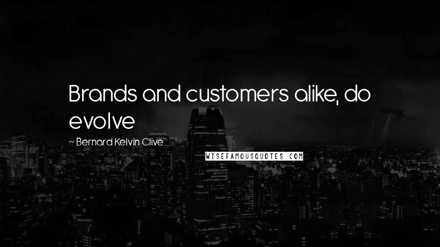 Bernard Kelvin Clive Quotes: Brands and customers alike, do evolve