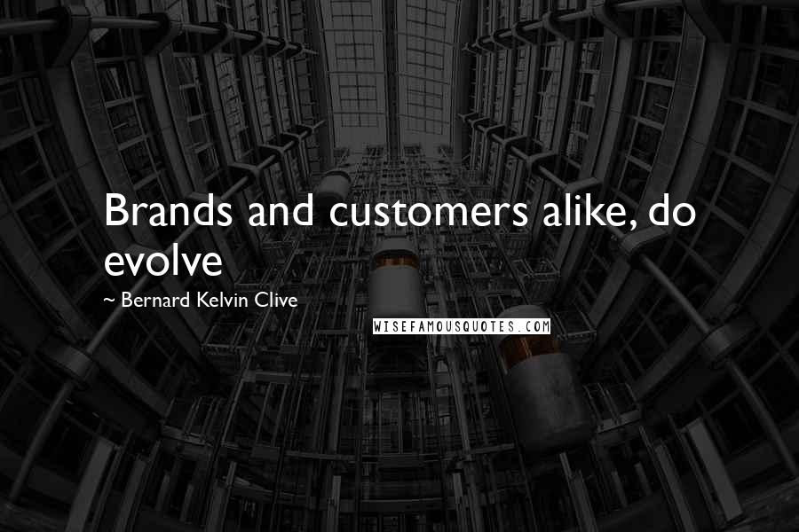 Bernard Kelvin Clive Quotes: Brands and customers alike, do evolve