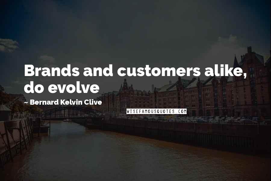 Bernard Kelvin Clive Quotes: Brands and customers alike, do evolve
