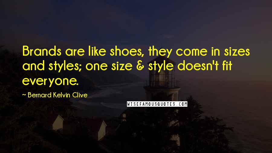 Bernard Kelvin Clive Quotes: Brands are like shoes, they come in sizes and styles; one size & style doesn't fit everyone.