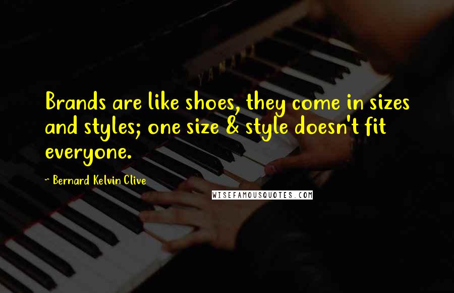 Bernard Kelvin Clive Quotes: Brands are like shoes, they come in sizes and styles; one size & style doesn't fit everyone.