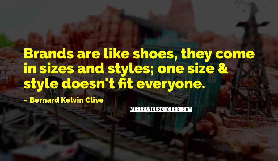 Bernard Kelvin Clive Quotes: Brands are like shoes, they come in sizes and styles; one size & style doesn't fit everyone.