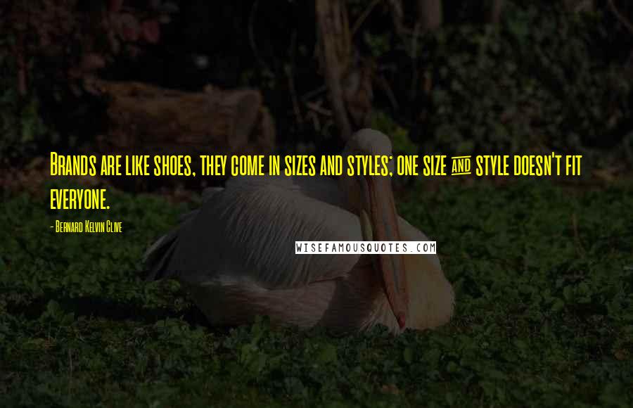 Bernard Kelvin Clive Quotes: Brands are like shoes, they come in sizes and styles; one size & style doesn't fit everyone.