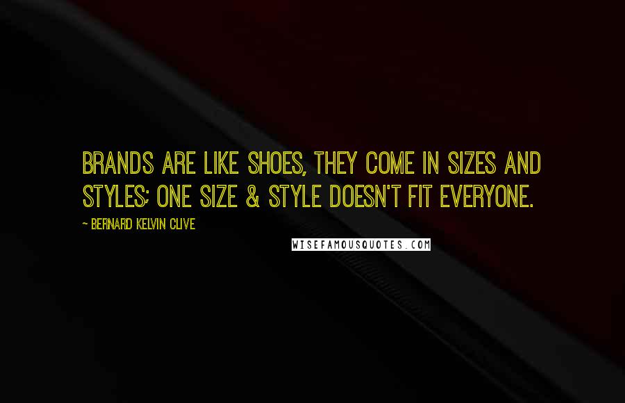 Bernard Kelvin Clive Quotes: Brands are like shoes, they come in sizes and styles; one size & style doesn't fit everyone.