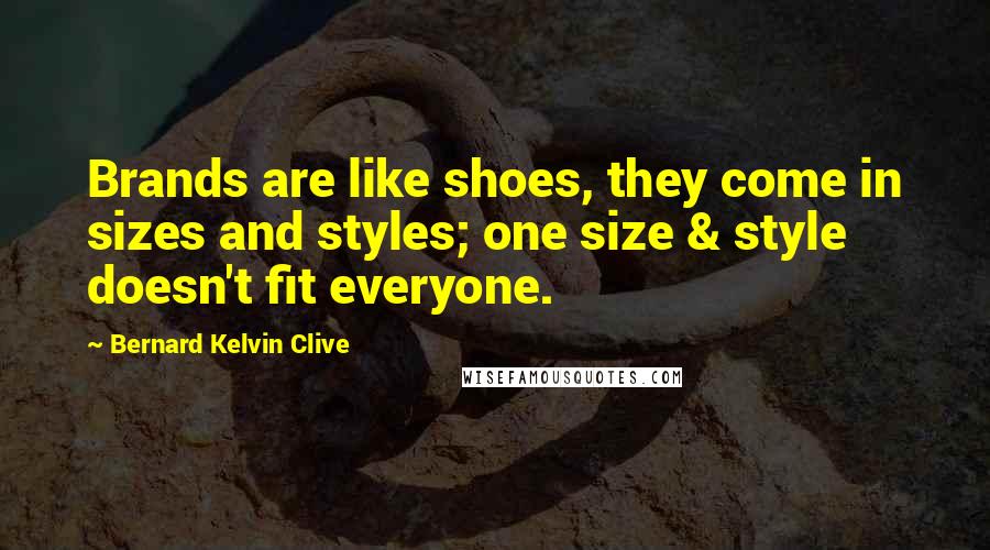 Bernard Kelvin Clive Quotes: Brands are like shoes, they come in sizes and styles; one size & style doesn't fit everyone.