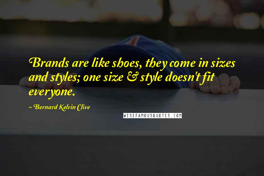 Bernard Kelvin Clive Quotes: Brands are like shoes, they come in sizes and styles; one size & style doesn't fit everyone.