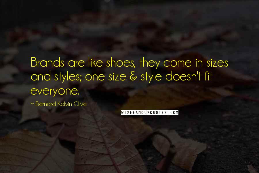 Bernard Kelvin Clive Quotes: Brands are like shoes, they come in sizes and styles; one size & style doesn't fit everyone.