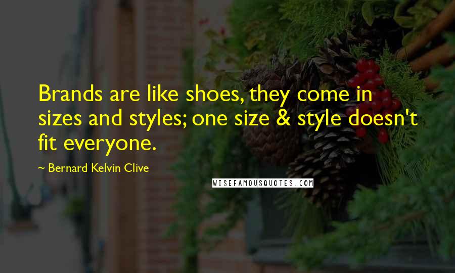 Bernard Kelvin Clive Quotes: Brands are like shoes, they come in sizes and styles; one size & style doesn't fit everyone.