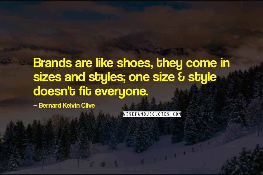 Bernard Kelvin Clive Quotes: Brands are like shoes, they come in sizes and styles; one size & style doesn't fit everyone.