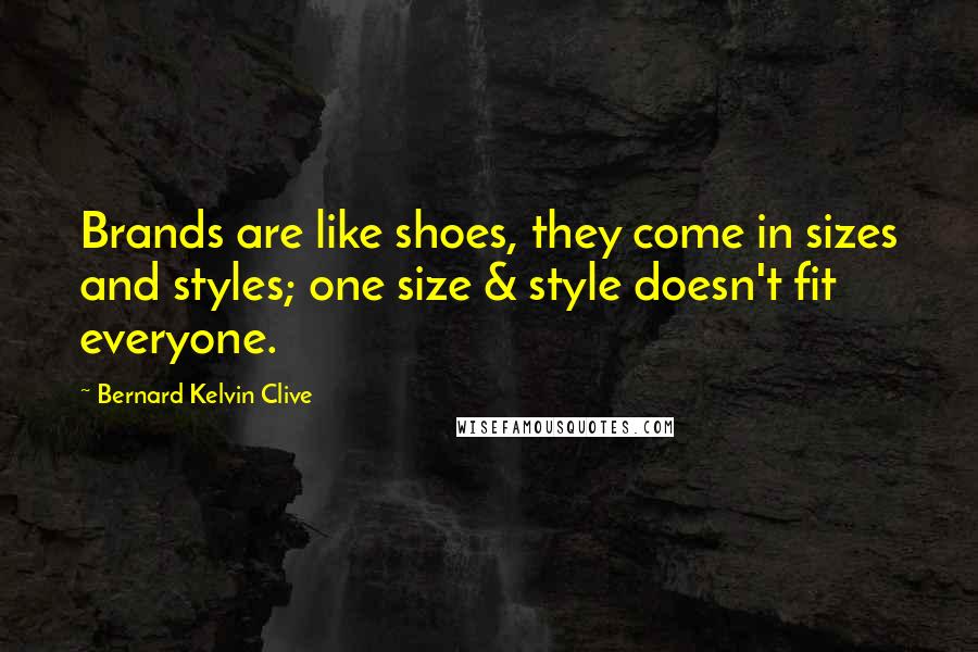 Bernard Kelvin Clive Quotes: Brands are like shoes, they come in sizes and styles; one size & style doesn't fit everyone.