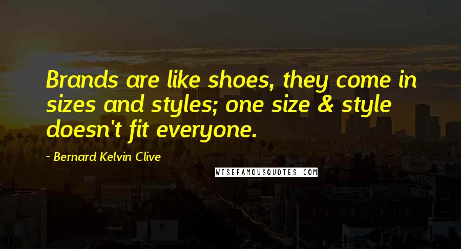 Bernard Kelvin Clive Quotes: Brands are like shoes, they come in sizes and styles; one size & style doesn't fit everyone.