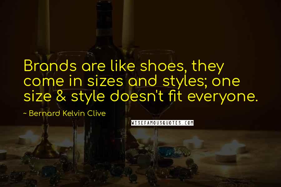 Bernard Kelvin Clive Quotes: Brands are like shoes, they come in sizes and styles; one size & style doesn't fit everyone.