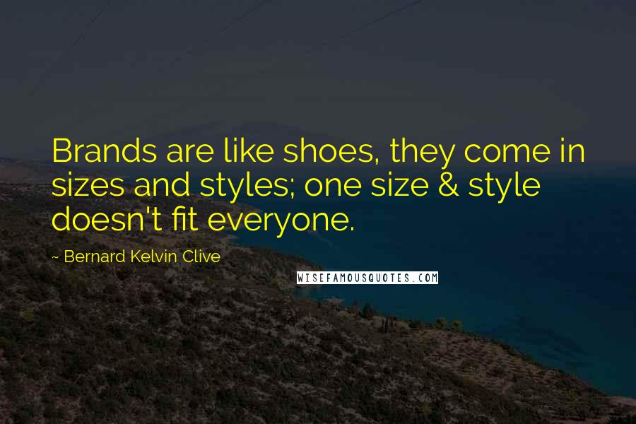 Bernard Kelvin Clive Quotes: Brands are like shoes, they come in sizes and styles; one size & style doesn't fit everyone.