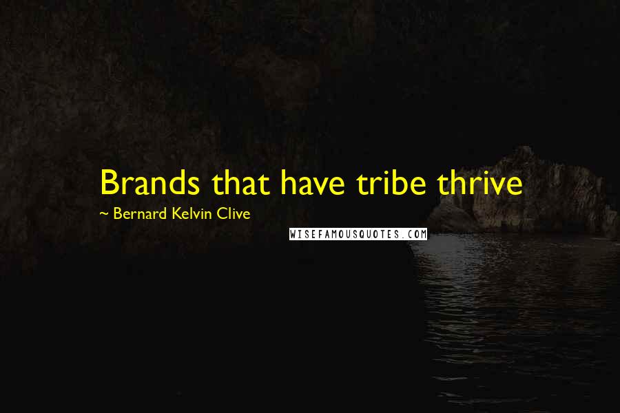 Bernard Kelvin Clive Quotes: Brands that have tribe thrive