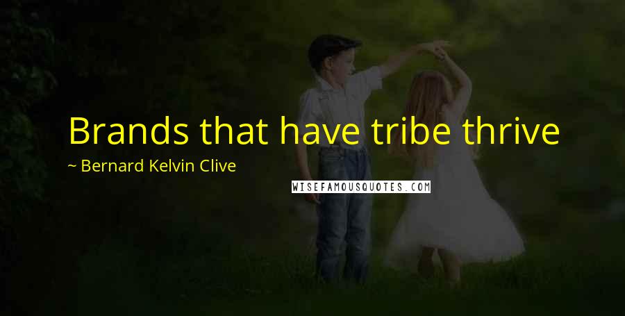 Bernard Kelvin Clive Quotes: Brands that have tribe thrive
