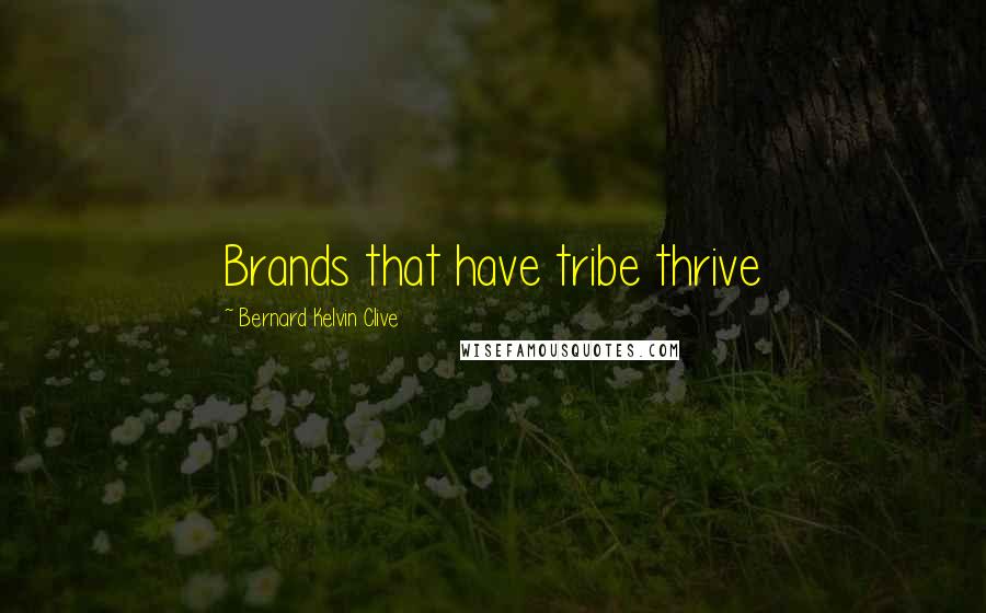 Bernard Kelvin Clive Quotes: Brands that have tribe thrive