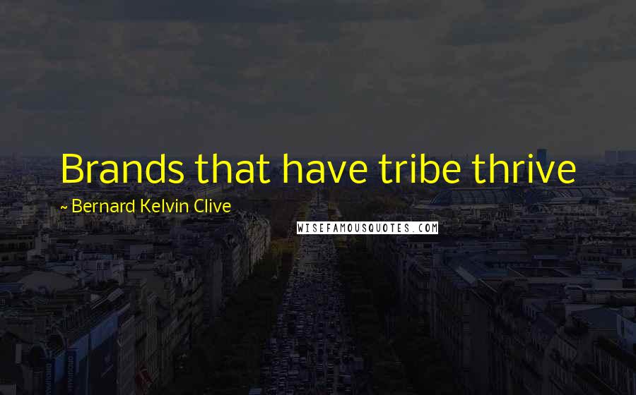 Bernard Kelvin Clive Quotes: Brands that have tribe thrive
