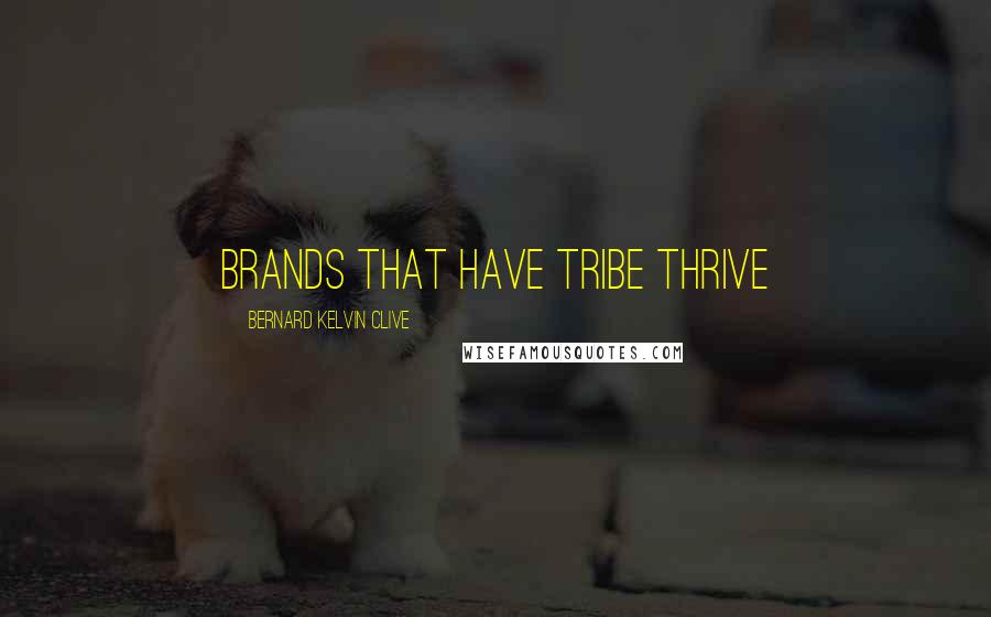 Bernard Kelvin Clive Quotes: Brands that have tribe thrive