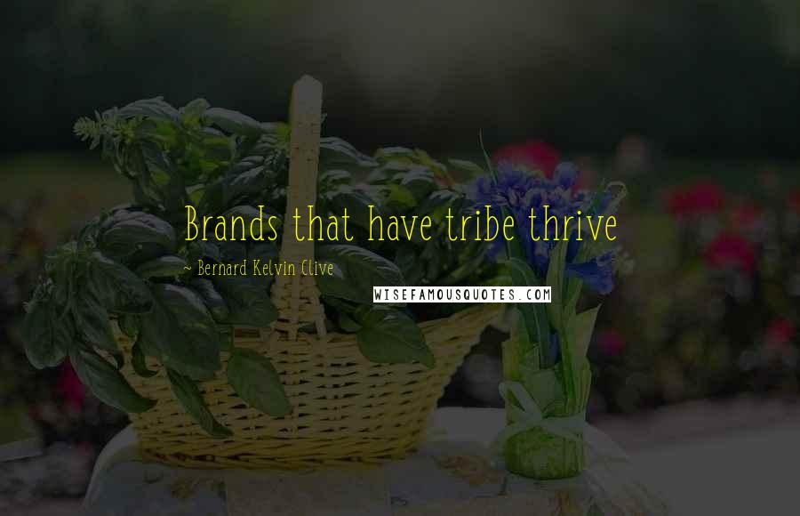 Bernard Kelvin Clive Quotes: Brands that have tribe thrive