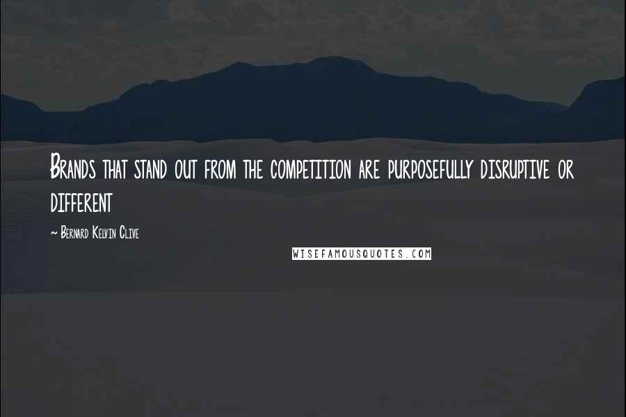 Bernard Kelvin Clive Quotes: Brands that stand out from the competition are purposefully disruptive or different