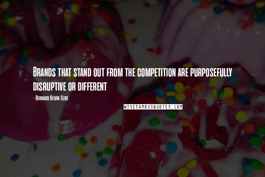 Bernard Kelvin Clive Quotes: Brands that stand out from the competition are purposefully disruptive or different