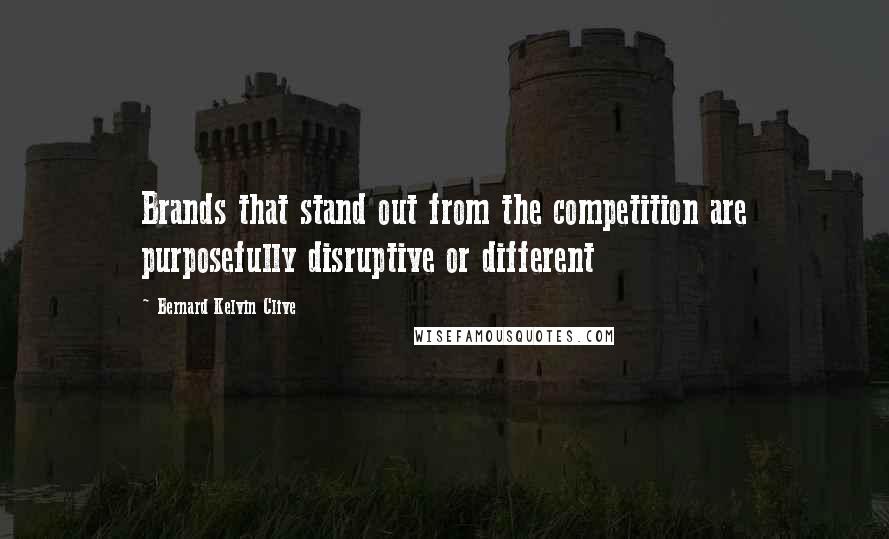 Bernard Kelvin Clive Quotes: Brands that stand out from the competition are purposefully disruptive or different