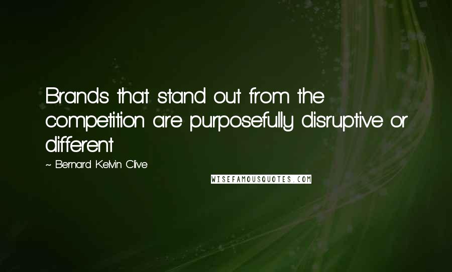 Bernard Kelvin Clive Quotes: Brands that stand out from the competition are purposefully disruptive or different