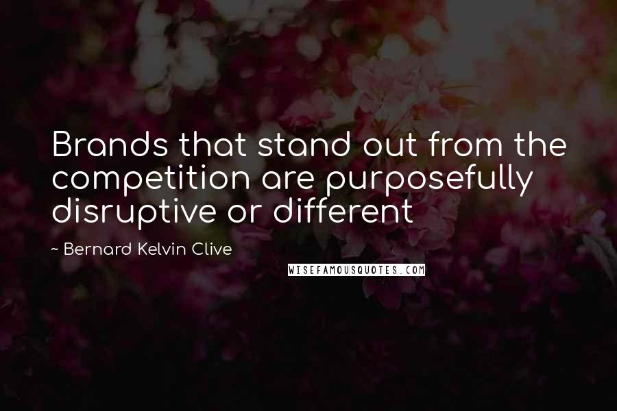 Bernard Kelvin Clive Quotes: Brands that stand out from the competition are purposefully disruptive or different