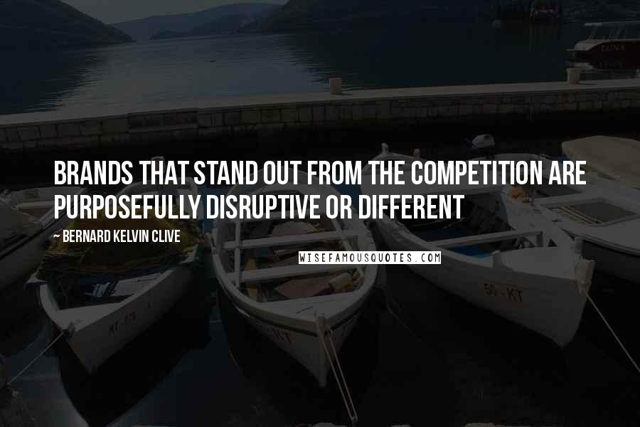 Bernard Kelvin Clive Quotes: Brands that stand out from the competition are purposefully disruptive or different