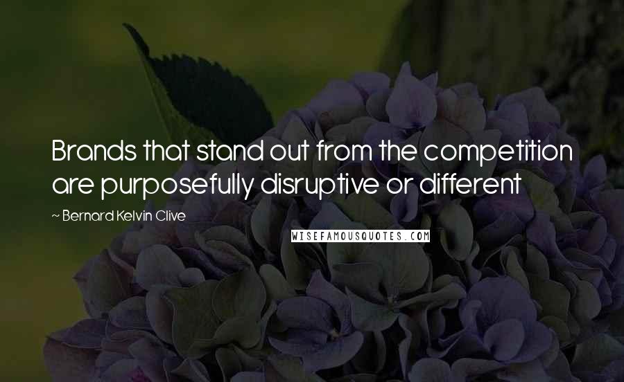 Bernard Kelvin Clive Quotes: Brands that stand out from the competition are purposefully disruptive or different