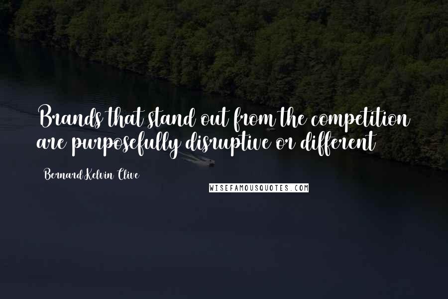 Bernard Kelvin Clive Quotes: Brands that stand out from the competition are purposefully disruptive or different