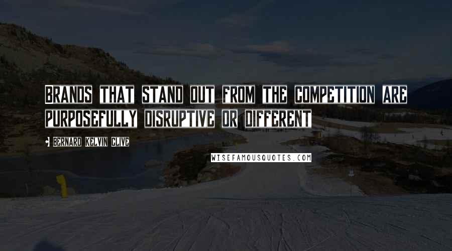 Bernard Kelvin Clive Quotes: Brands that stand out from the competition are purposefully disruptive or different