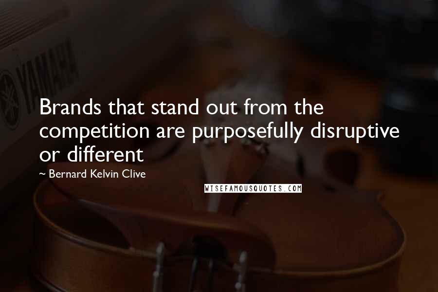 Bernard Kelvin Clive Quotes: Brands that stand out from the competition are purposefully disruptive or different