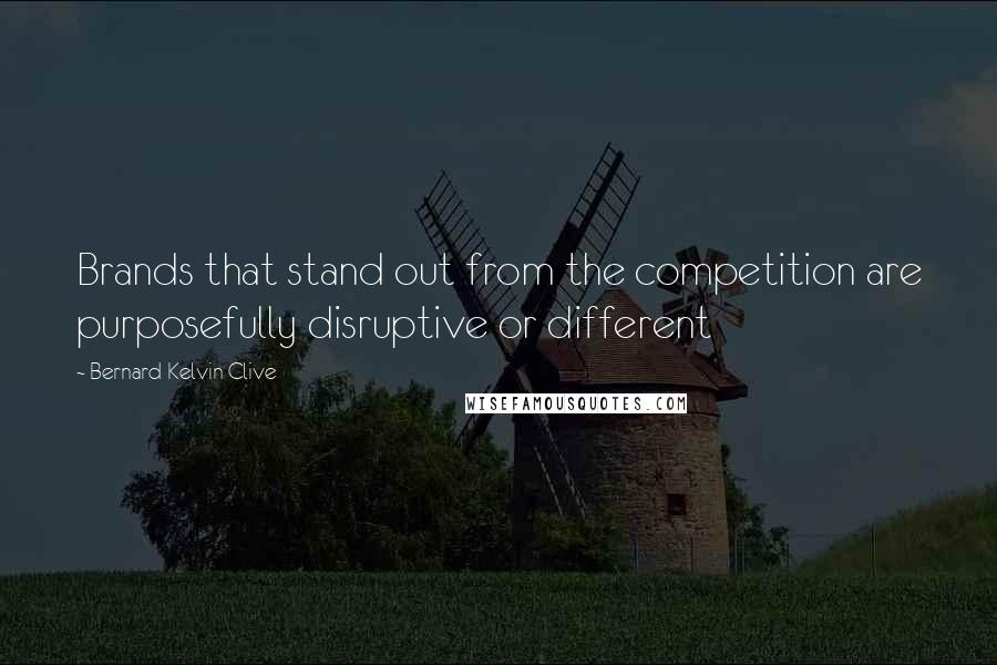 Bernard Kelvin Clive Quotes: Brands that stand out from the competition are purposefully disruptive or different