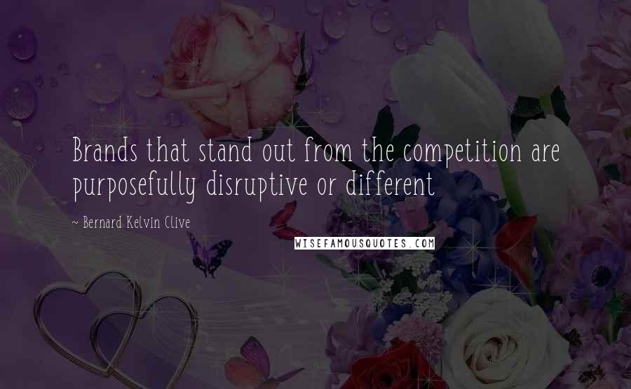 Bernard Kelvin Clive Quotes: Brands that stand out from the competition are purposefully disruptive or different