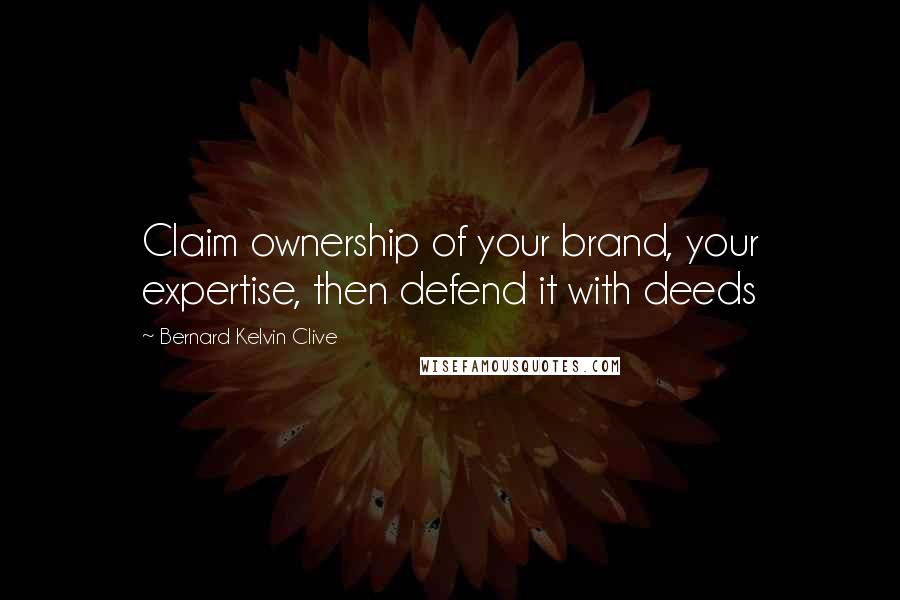 Bernard Kelvin Clive Quotes: Claim ownership of your brand, your expertise, then defend it with deeds