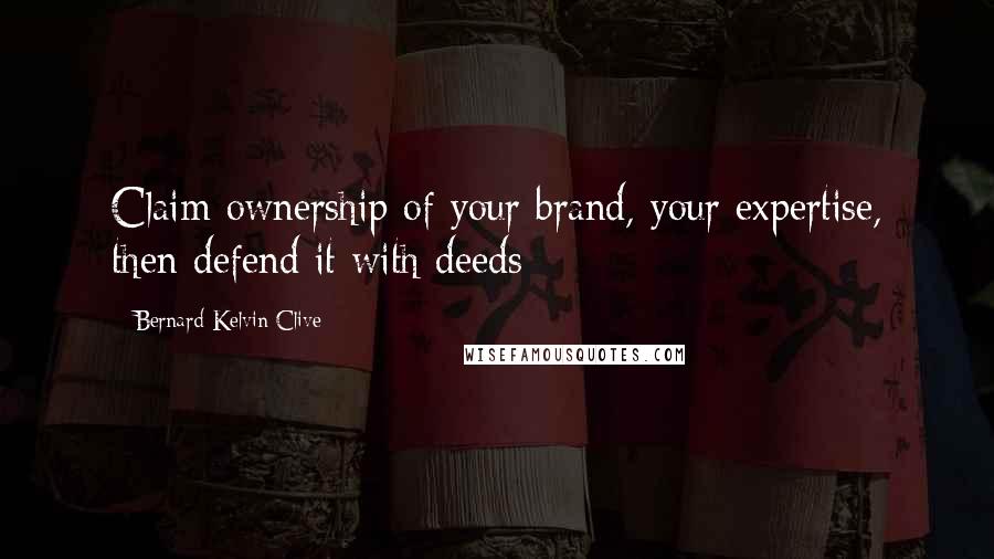 Bernard Kelvin Clive Quotes: Claim ownership of your brand, your expertise, then defend it with deeds