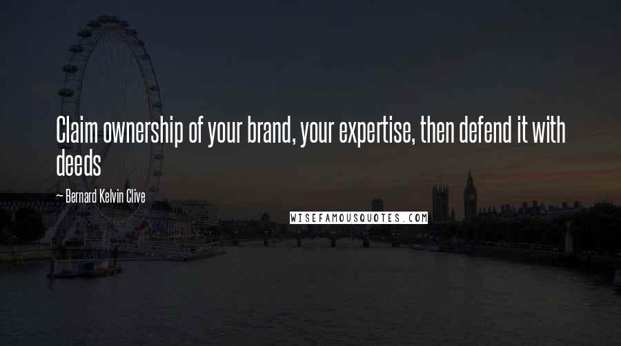 Bernard Kelvin Clive Quotes: Claim ownership of your brand, your expertise, then defend it with deeds