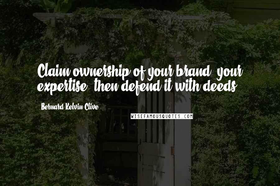 Bernard Kelvin Clive Quotes: Claim ownership of your brand, your expertise, then defend it with deeds