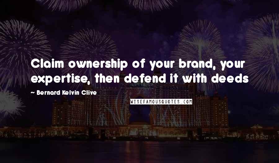 Bernard Kelvin Clive Quotes: Claim ownership of your brand, your expertise, then defend it with deeds