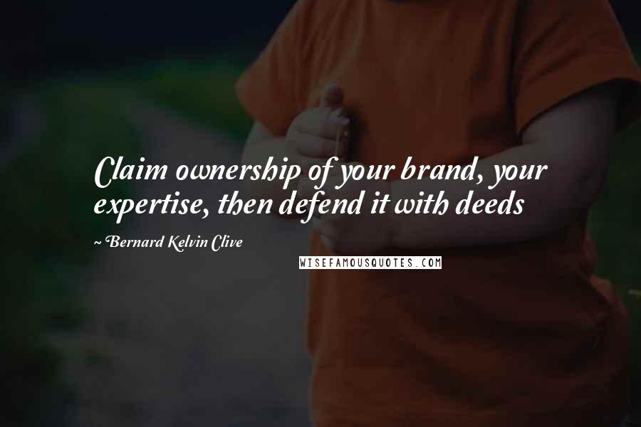 Bernard Kelvin Clive Quotes: Claim ownership of your brand, your expertise, then defend it with deeds