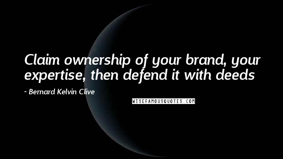 Bernard Kelvin Clive Quotes: Claim ownership of your brand, your expertise, then defend it with deeds