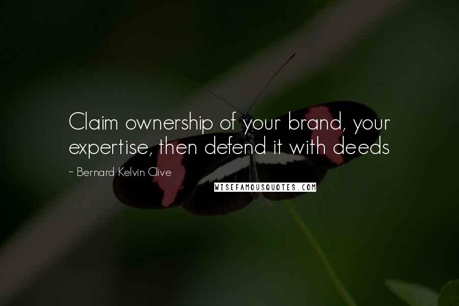 Bernard Kelvin Clive Quotes: Claim ownership of your brand, your expertise, then defend it with deeds