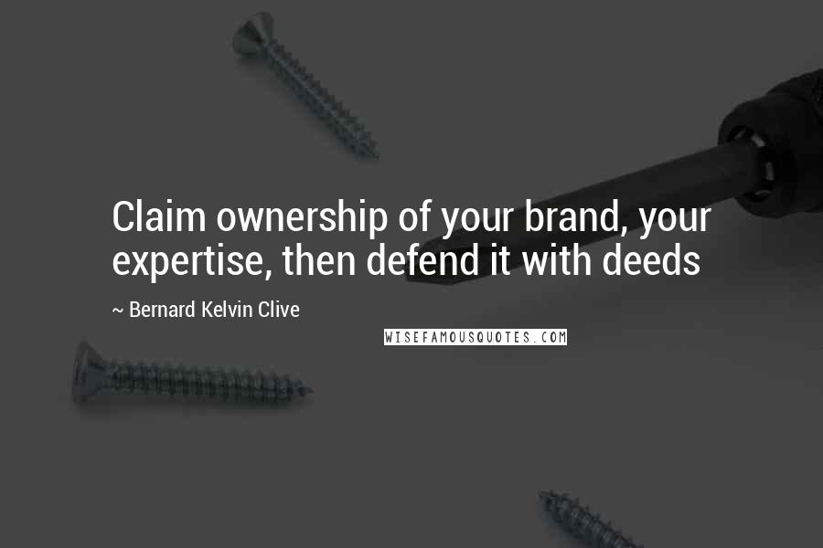 Bernard Kelvin Clive Quotes: Claim ownership of your brand, your expertise, then defend it with deeds