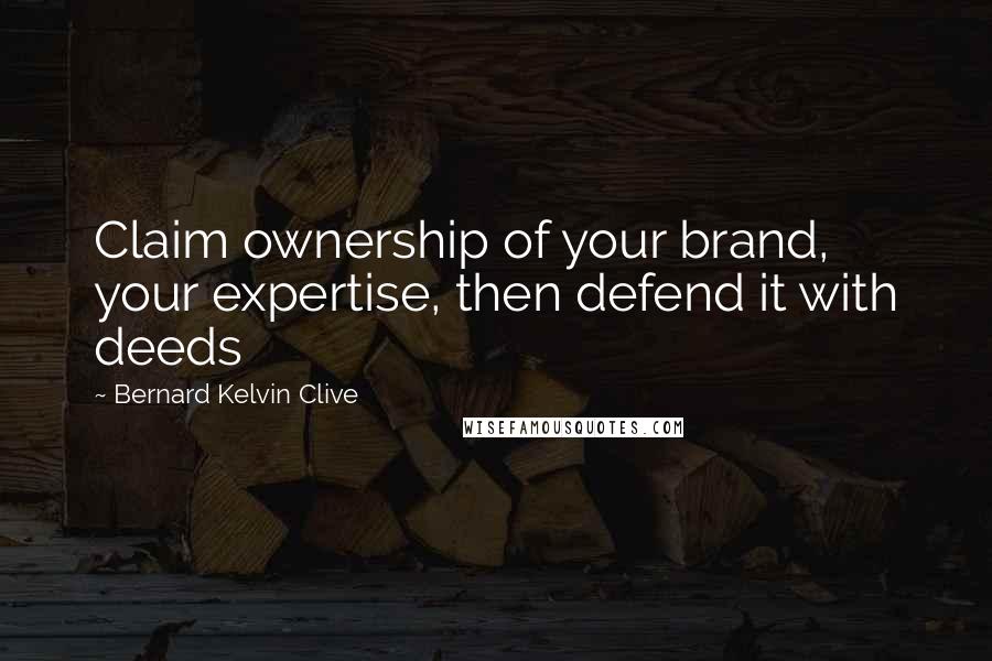 Bernard Kelvin Clive Quotes: Claim ownership of your brand, your expertise, then defend it with deeds